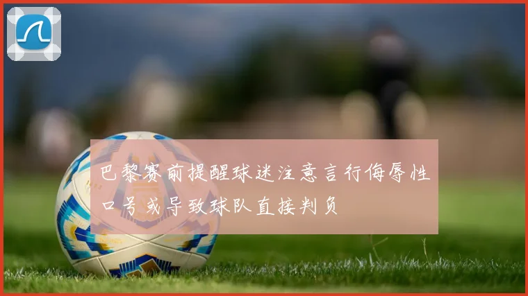 巴黎赛前提醒球迷注意言行侮辱性口号或导致球队直接判负