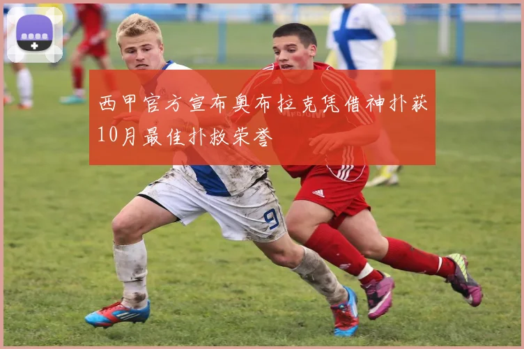 西甲官方宣布奥布拉克凭借神扑获10月最佳扑救荣誉