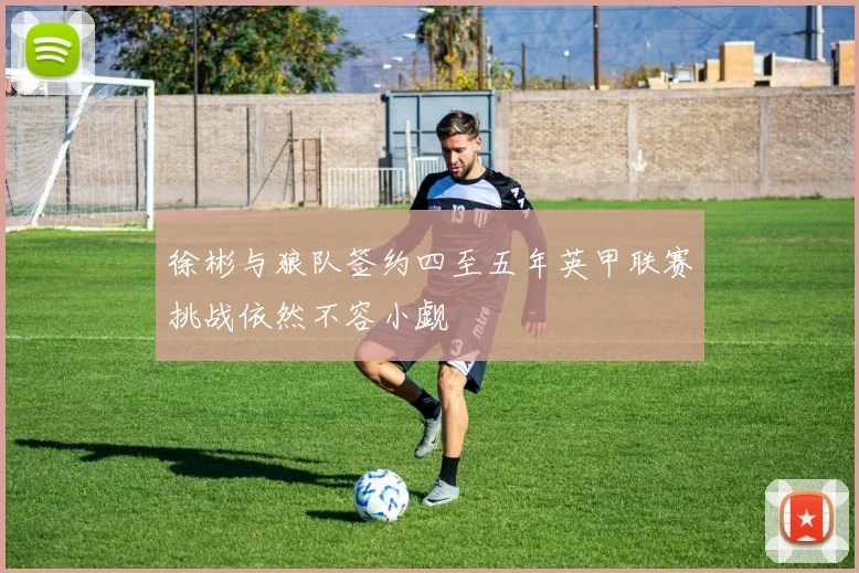 徐彬与狼队签约四至五年英甲联赛挑战依然不容小觑