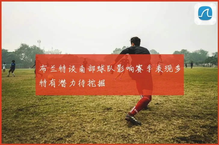 布兰特谈南部球队影响赛季表现多特有潜力待挖掘