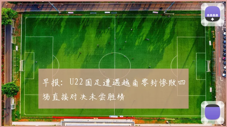 早报：U22国足遭遇越南零封惨败四场直接对决未尝胜绩