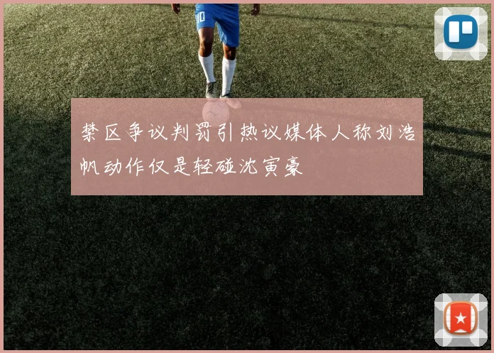 禁区争议判罚引热议媒体人称刘浩帆动作仅是轻碰沈寅豪