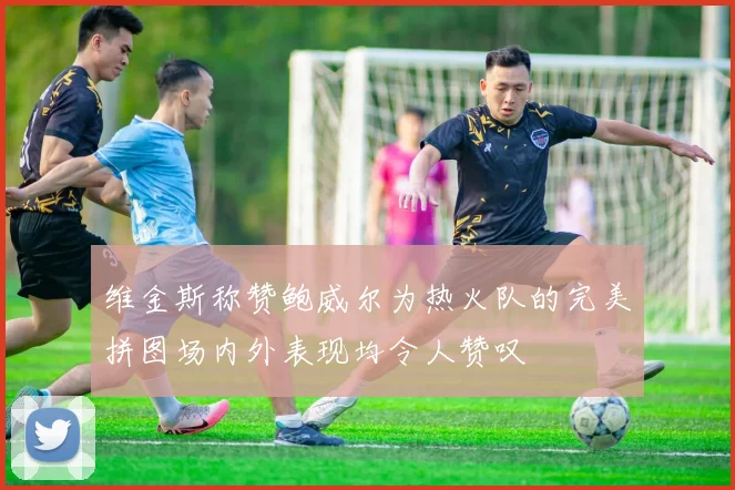 维金斯称赞鲍威尔为热火队的完美拼图场内外表现均令人赞叹